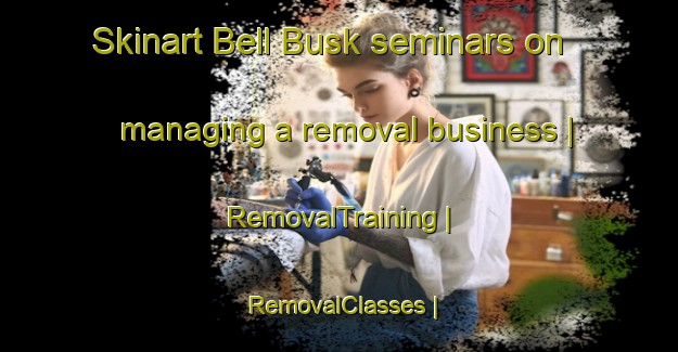 Skinart Bell Busk seminars on managing a removal business | RemovalTraining | RemovalClasses | SkinartTraining-United Kingdom